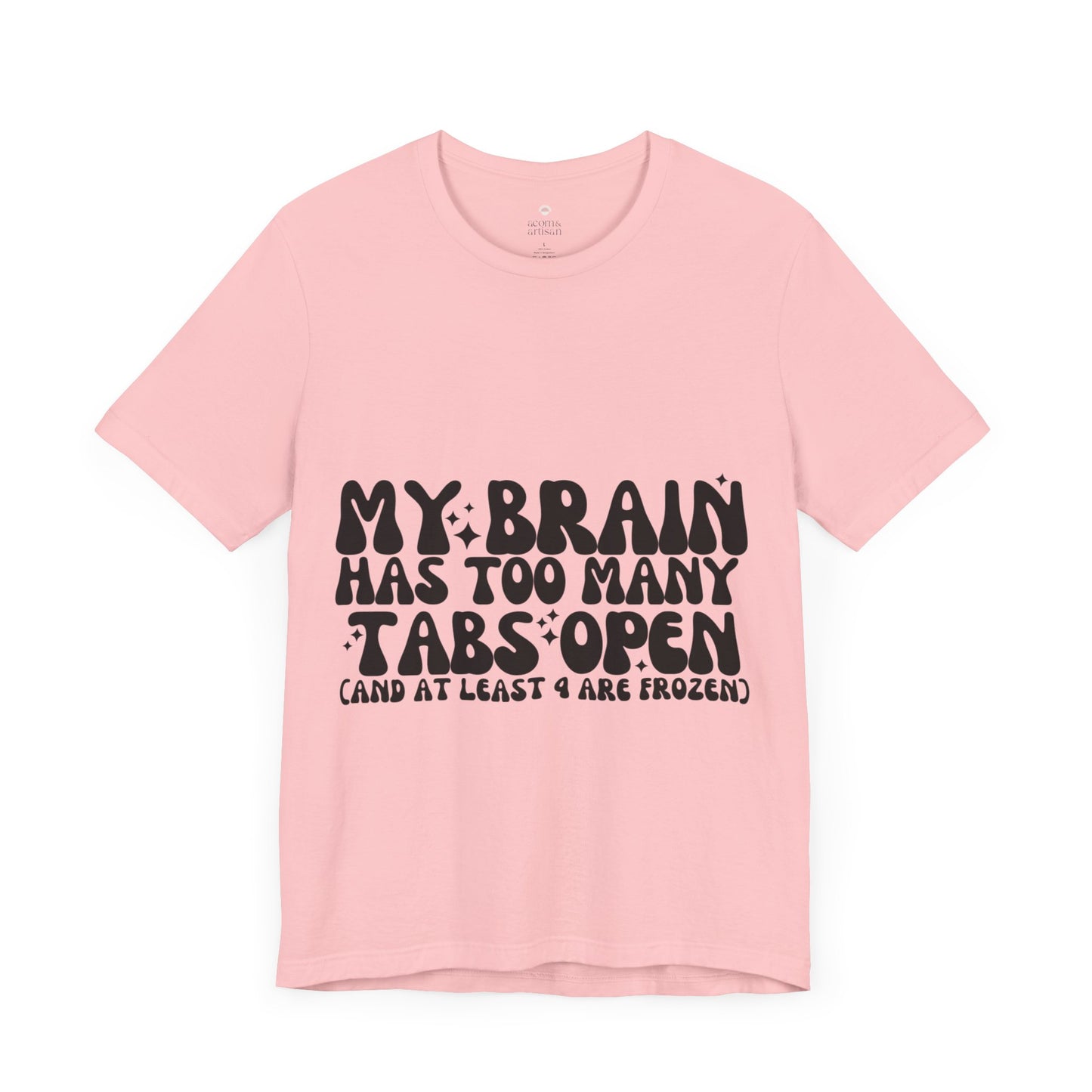 My Brain Has Too Many Tabs Open, Funny T-Shirt | Sarcastic Graphic Tee | Unisex Sizes S-3XL | Humor Gift for Friends & Family