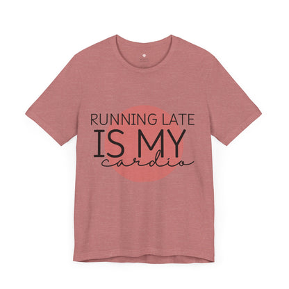 Running Late Is My Cardio, Funny T-Shirt | Sarcastic Graphic Tee | Unisex Sizes S-3XL | Humor Gift for Friends & Family