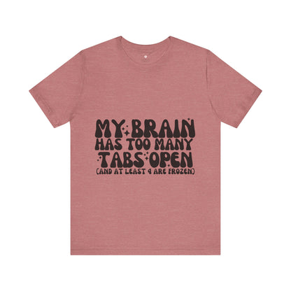 My Brain Has Too Many Tabs Open, Funny T-Shirt | Sarcastic Graphic Tee | Unisex Sizes S-3XL | Humor Gift for Friends & Family