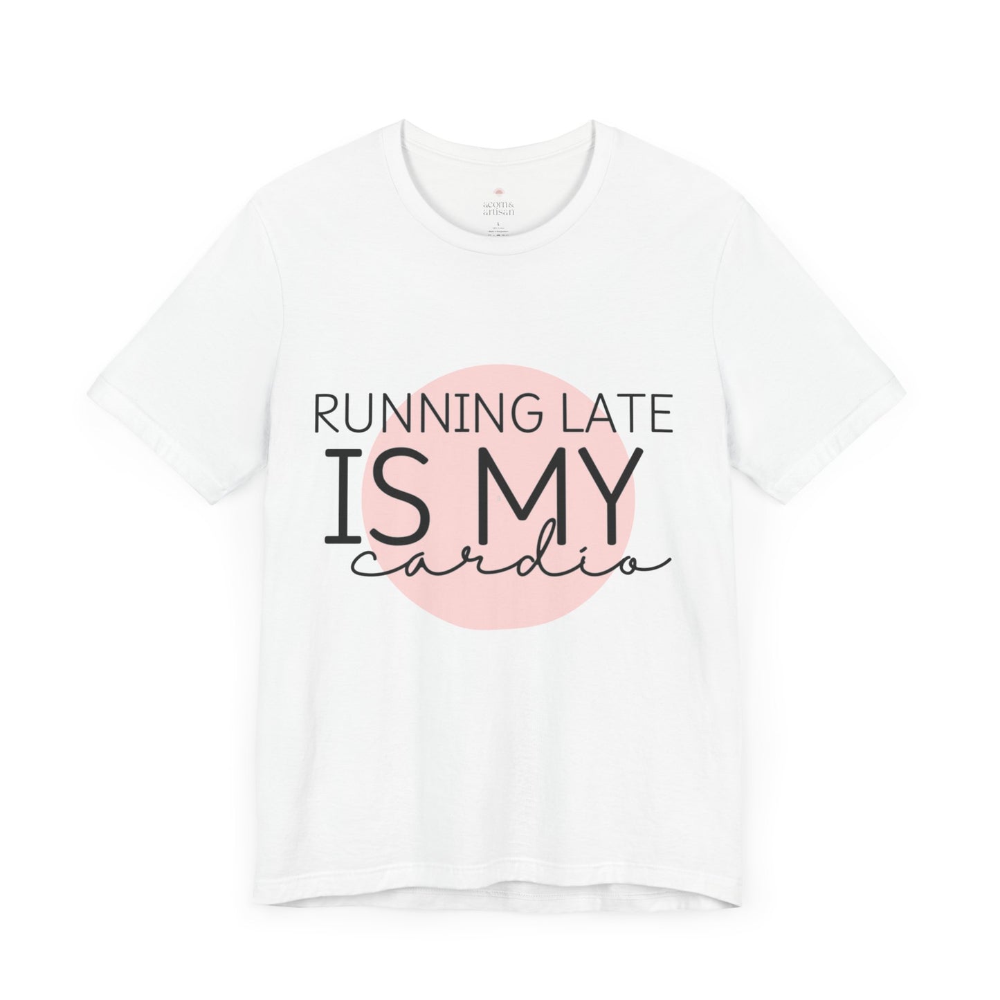 Running Late Is My Cardio, Funny T-Shirt | Sarcastic Graphic Tee | Unisex Sizes S-3XL | Humor Gift for Friends & Family