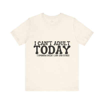 I Can't Adult Today, Funny T-Shirt | Sarcastic Graphic Tee | Unisex Sizes S-3XL | Humor Gift for Friends & Family