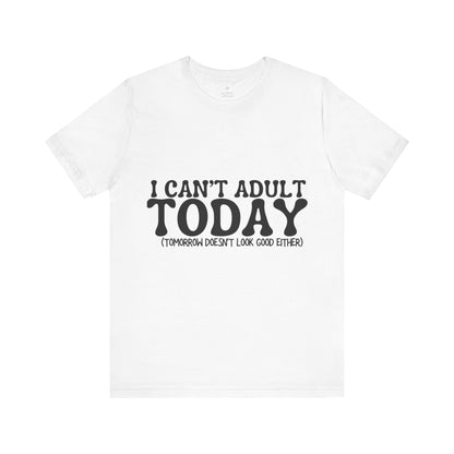 I Can't Adult Today, Funny T-Shirt | Sarcastic Graphic Tee | Unisex Sizes S-3XL | Humor Gift for Friends & Family